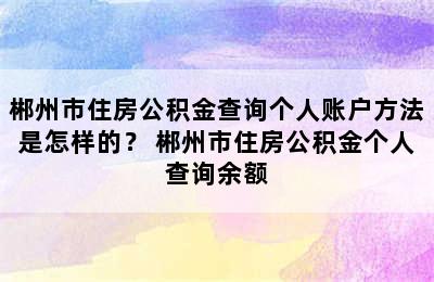 郴州市住房公积金查询个人账户方法是怎样的？ 郴州市住房公积金个人查询余额